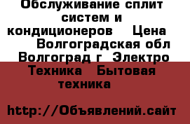 Обслуживание сплит систем и кондиционеров. › Цена ­ 500 - Волгоградская обл., Волгоград г. Электро-Техника » Бытовая техника   